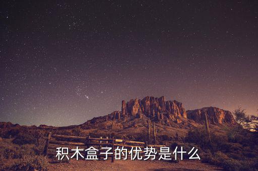什么叫做積木盒子，積木盒子的優(yōu)勢是什么