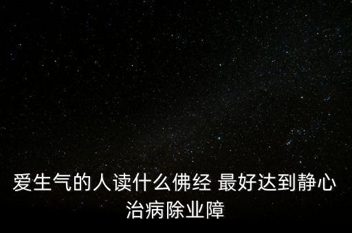 愛(ài)生氣的人讀什么佛經(jīng) 最好達(dá)到靜心治病除業(yè)障