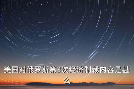 美國對俄羅斯第3次經(jīng)濟(jì)制裁內(nèi)容是甚么
