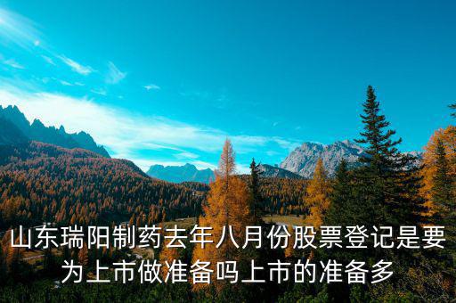 瑞陽制藥什么時候上市，山東瑞陽制藥去年八月份股票登記是要為上市做準(zhǔn)備嗎上市的準(zhǔn)備多
