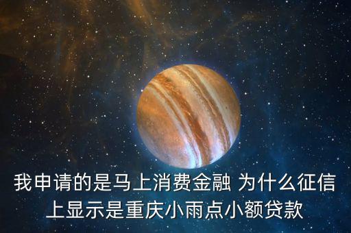 馬上金融為什么上征信，我申請(qǐng)的是馬上消費(fèi)金融 為什么征信上顯示是重慶小雨點(diǎn)小額貸款