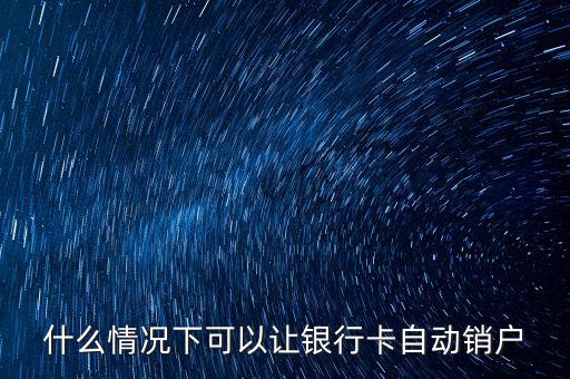 什么卡會(huì)自動(dòng)銷(xiāo)戶，哪些銀行借記卡不用了自動(dòng)銷(xiāo)戶的