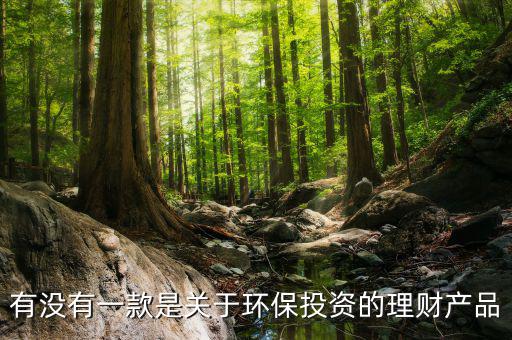 環(huán)保金融是什么，有沒(méi)有一款是關(guān)于環(huán)保投資的理財(cái)產(chǎn)品