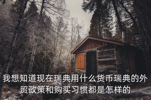 sek是什么幣值，我想知道現(xiàn)在瑞典用什么貨幣瑞典的外貿(mào)政策和購買習(xí)慣都是怎樣的