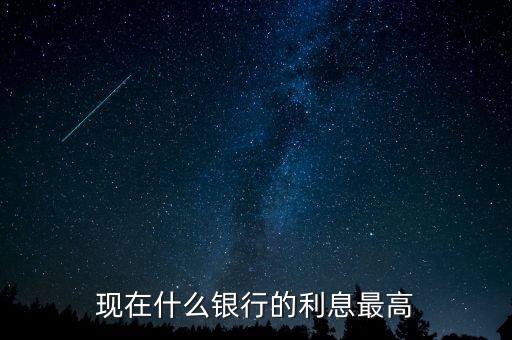 現(xiàn)在什么銀行利息高，哪個(gè)銀行的利息高