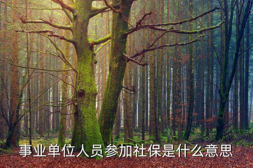 事業(yè)單位參加社保是什么意思，事業(yè)單位人員7月1日起參加社保是啥意思不是早就參保了嗎謝謝