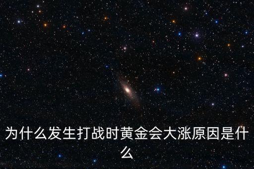 為什么發(fā)生打戰(zhàn)時黃金會大漲原因是什么