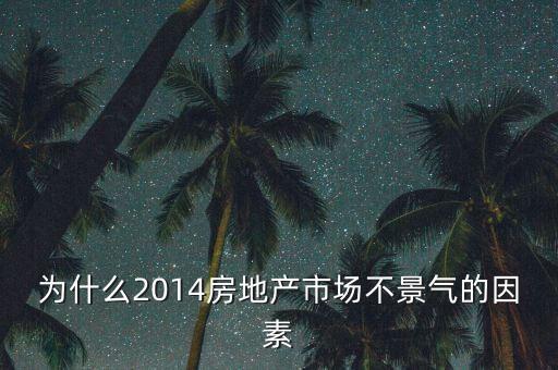 2014房地產(chǎn)為什么不景氣，為什么2014房地產(chǎn)市場不景氣的因素