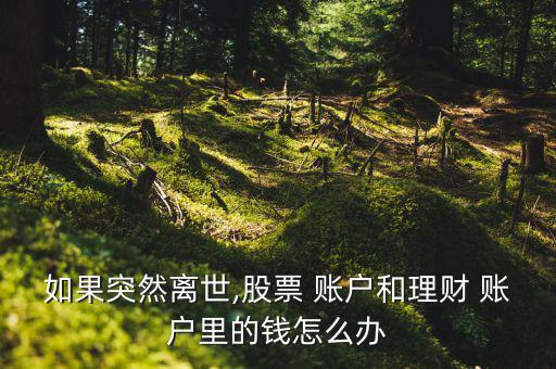死亡后證券賬戶(hù)怎么辦,理財(cái)在線｜羅清全】財(cái)產(chǎn)繼承公證