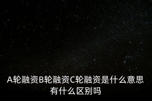 c輪融資什么意思，A輪融資B輪融資C輪融資是什么意思有什么區(qū)別嗎