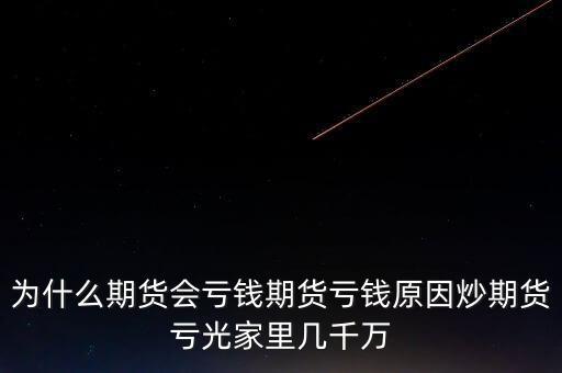 為什么期貨會(huì)虧錢(qián)期貨虧錢(qián)原因炒期貨虧光家里幾千萬(wàn)