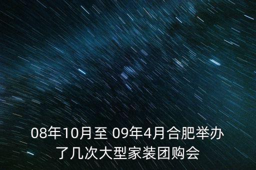 安徽舉辦過(guò)什么會(huì)議，08年10月至 09年4月合肥舉辦了幾次大型家裝團(tuán)購(gòu)會(huì)