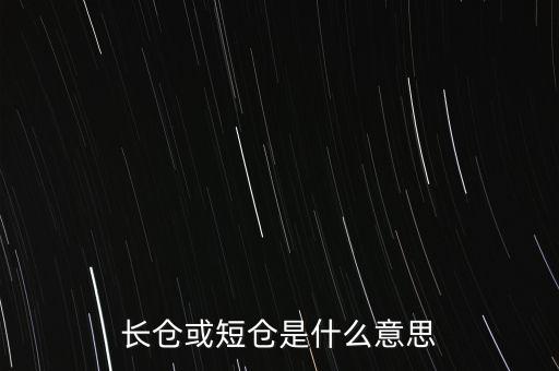 長短倉什么意思，長倉或短倉是什么意思