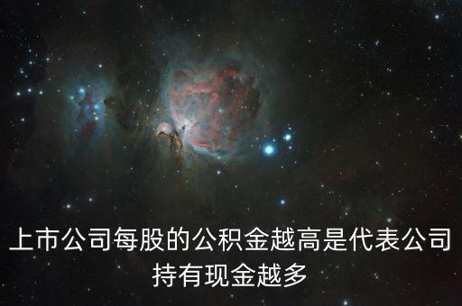 股票公積金高說明什么，上市公司每股的公積金越高是代表公司持有現(xiàn)金越多