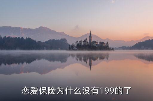 戀愛保險為什么沒有199的了，戀愛保險為什么沒有199的了