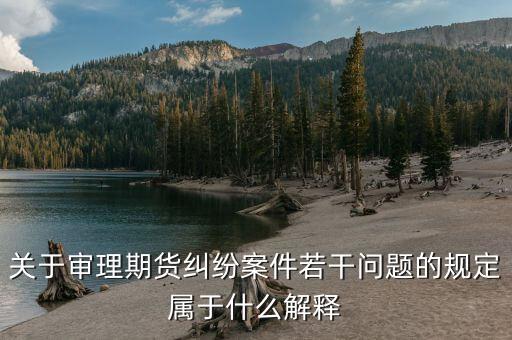 什么是期貨糾紛，關(guān)于審理期貨糾紛案件若干問(wèn)題的規(guī)定屬于什么解釋
