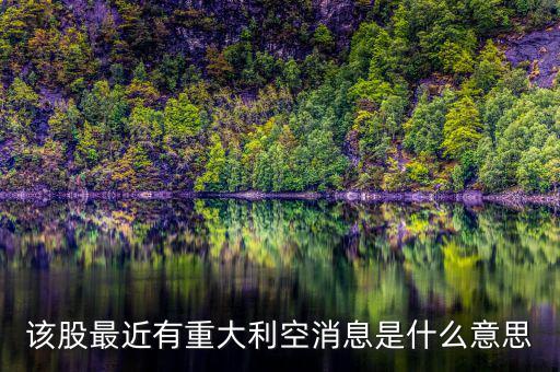 股票重大利空什么意思，該股最近有重大利空消息是什么意思