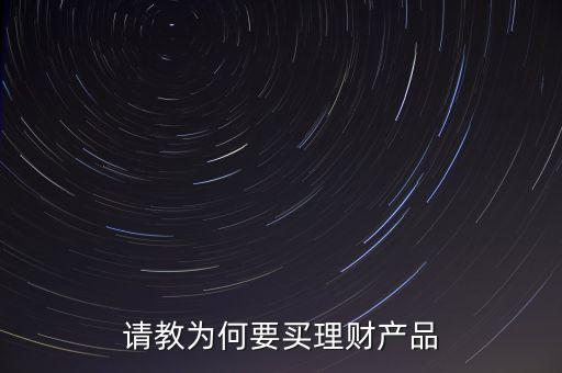 請教為何要買理財(cái)產(chǎn)品