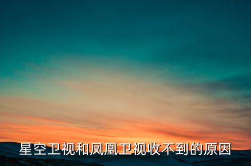 近期鳳凰衛(wèi)視為什么收不到了，鳳凰衛(wèi)視為什么沒了