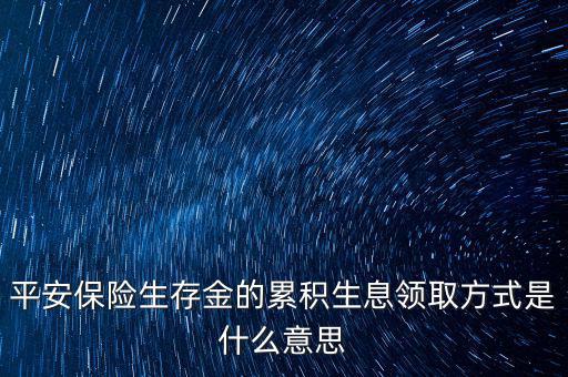 累積生存金什么意思，什么叫做生存金累積生息平安里哪幾個(gè)險(xiǎn)種有