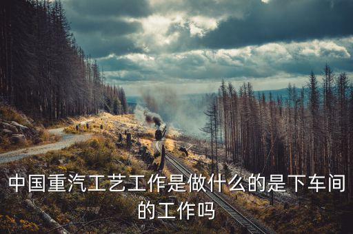 中國重工做什么的，北方重工都有甚么工作