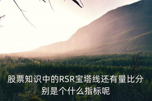 股票中什么是是寶塔線，股票知識(shí)中的RSR寶塔線還有量比分別是個(gè)什么指標(biāo)呢