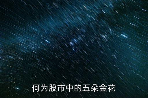 股市五朵金花是什么，最近股市說的五朵金花是哪五朵