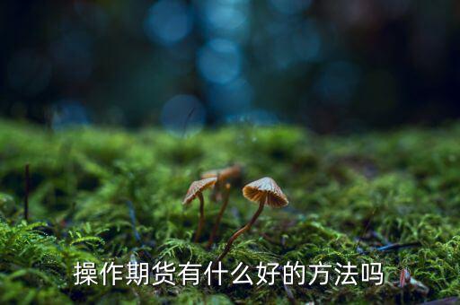 做期貨有什么妙招，期貨最簡(jiǎn)單易操作的方法
