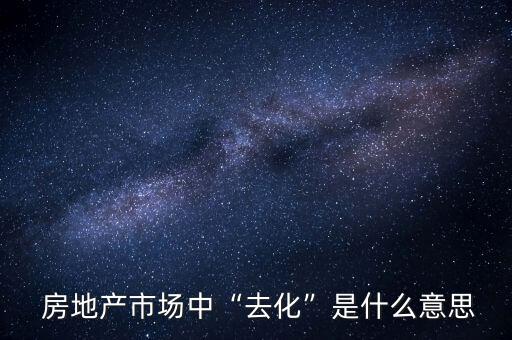  房地產(chǎn)市場(chǎng)中“去化”是什么意思