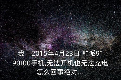 我于2015年4月23日 酷派9190t00手機(jī),無法開機(jī)也無法充電怎么回事絕對...