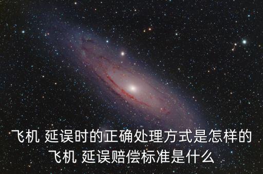 飛機 延誤時的正確處理方式是怎樣的飛機 延誤賠償標(biāo)準(zhǔn)是什么