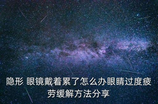隱形 眼鏡戴著累了怎么辦眼睛過(guò)度疲勞緩解方法分享