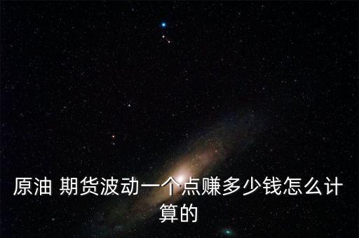 原油 期貨波動一個(gè)點(diǎn)賺多少錢怎么計(jì)算的