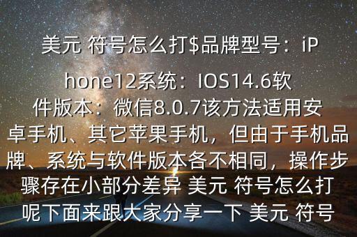  美元 符號(hào)怎么打$品牌型號(hào)：iPhone12系統(tǒng)：IOS14.6軟件版本：微信8.0.7該方法適用安卓手機(jī)、其它蘋(píng)果手機(jī)，但由于手機(jī)品牌、系統(tǒng)與軟件版本各不相同，操作步驟存在小部分差異 美元 符號(hào)怎么打呢下面來(lái)跟大家分享一下 美元 符號(hào)