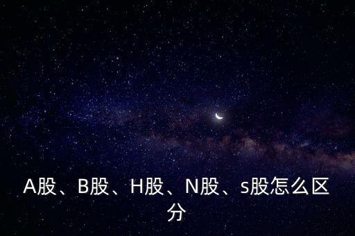 A股、B股、H股、N股、s股怎么區(qū)分
