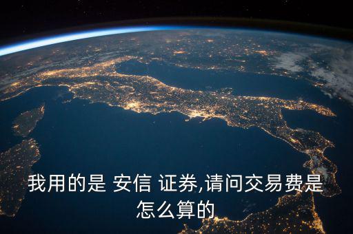 我用的是 安信 證券,請(qǐng)問(wèn)交易費(fèi)是怎么算的