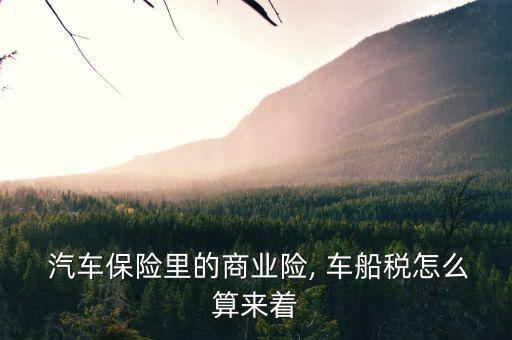 汽車保險車船稅怎么算,保險機(jī)構(gòu)為車船稅代收代繳義務(wù)人