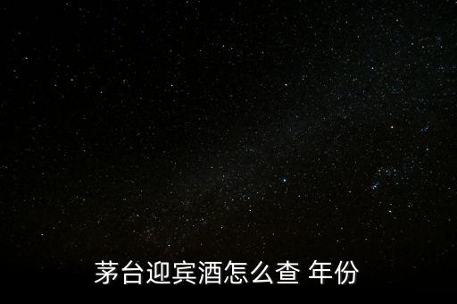 白酒怎么看年份,茅臺迎賓酒看年份方法1、檢查包裝年份