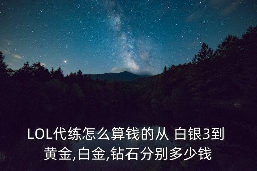 LOL代練怎么算錢(qián)的從 白銀3到 黃金,白金,鉆石分別多少錢(qián)