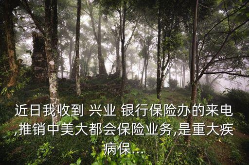近日我收到 興業(yè) 銀行保險辦的來電,推銷中美大都會保險業(yè)務,是重大疾病保...