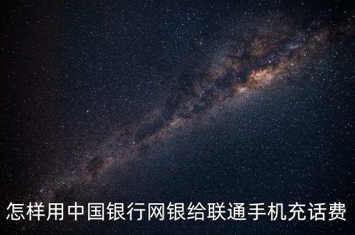 怎樣用中國(guó)銀行網(wǎng)銀給聯(lián)通手機(jī)充話(huà)費(fèi)