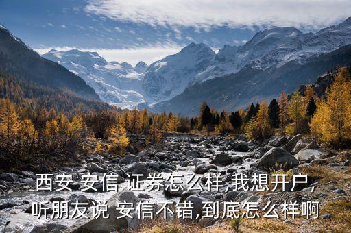 西安 安信 證券怎么樣,我想開戶,聽朋友說 安信不錯(cuò),到底怎么樣啊