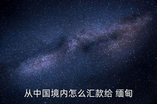 從中國(guó)境內(nèi)怎么匯款給 緬甸