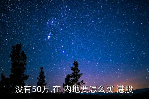 沒(méi)有50萬(wàn),在 內(nèi)地要怎么買 港股