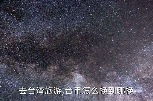 怎么換新臺(tái)幣,新臺(tái)幣可在機(jī)場(chǎng)碼頭兌換