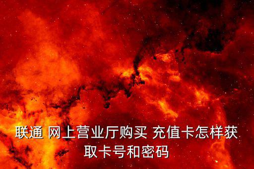 聯(lián)通 網(wǎng)上營業(yè)廳購買 充值卡怎樣獲取卡號(hào)和密碼