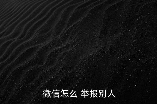  微信怎么 舉報(bào)別人