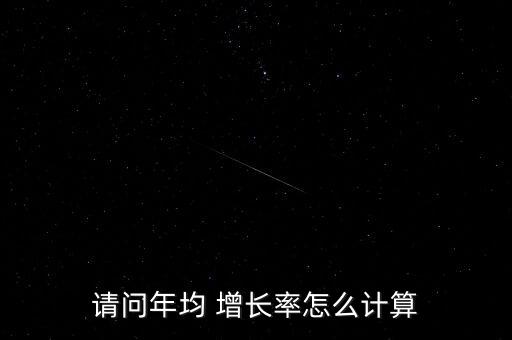 請(qǐng)問年均 增長(zhǎng)率怎么計(jì)算