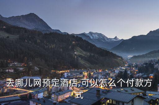 去哪兒網(wǎng)預定酒店,可以怎么個付款方式