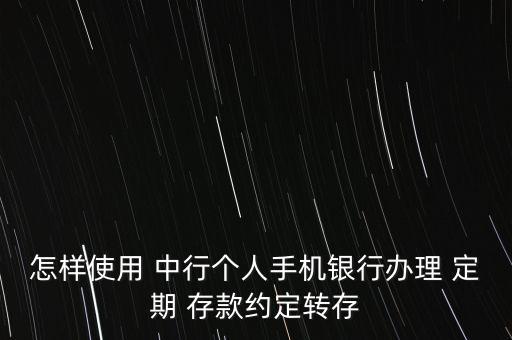 中行怎么定期存款,中行個人手機(jī)銀行定期存款約定轉(zhuǎn)存
